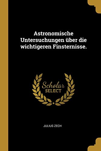 Astronomische Untersuchungen uber die wichtigeren Finsternisse.