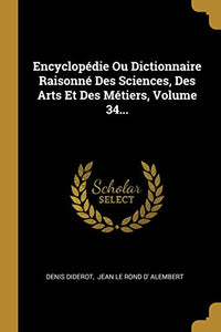 Encyclopedie Ou Dictionnaire Raisonne Des Sciences, Des Arts Et Des Metiers, Volume 34... 
