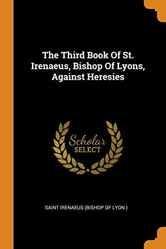 The Third Book of St. Irenaeus, Bishop of Lyons, Against Heresies cover