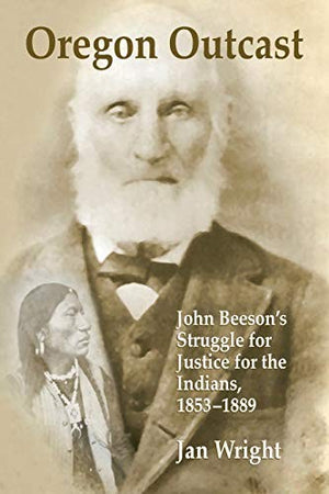 Oregon Outcast: John Beeson's Struggle for Justice for the Indians, 1853-1889