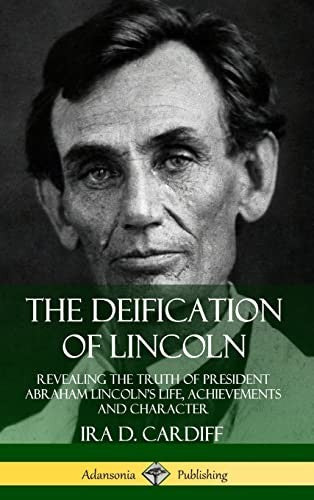 The Deification of Lincoln: Revealing the Truth of President Abraham Lincolns Life, Achievements and Character (Hardcover)