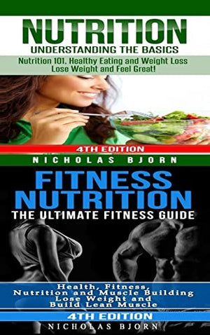 Nutrition & Fitness Nutrition: Nutrition: Understanding The Basics & Fitness Nutriton: The Ultimate Fitness Guide