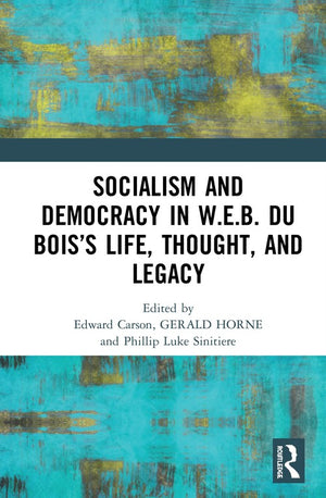 Socialism and Democracy in W.E.B. Du Boiss Life, Thought, and Legacy