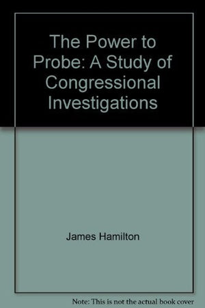 The Power to Probe: A Study of Congressional Investigations