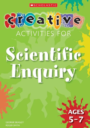 Creative Activities For Scientific Enquiry: Ages 5- 7