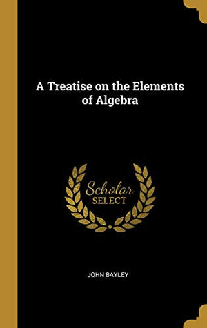A Treatise on the Elements of Algebra
