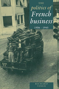 The Politics of French Business 1936-1945 