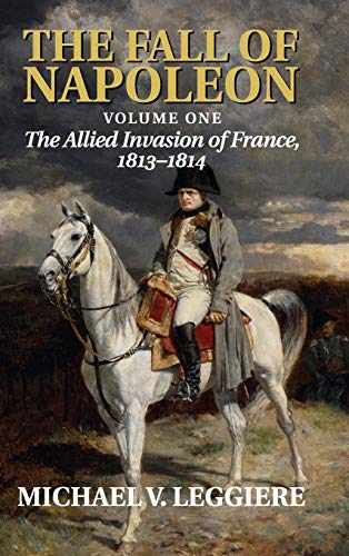 The Fall of Napoleon: Volume 1, The Allied Invasion of France, 18131814