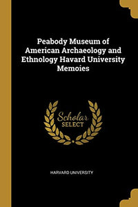 Peabody Museum of American Archaeology and Ethnology Havard University Memoies 