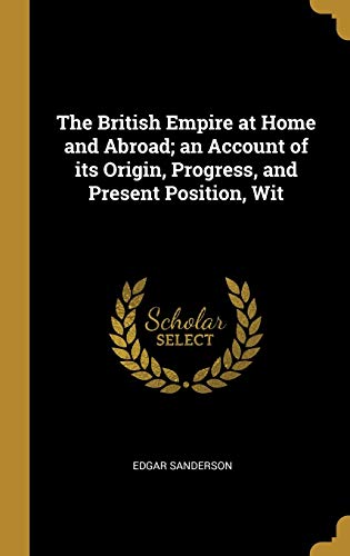 The British Empire at Home and Abroad; an Account of its Origin, Progr