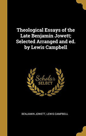 Theological Essays of the Late Benjamin Jowett; Selected Arranged and ed. by Lewis Campbell
