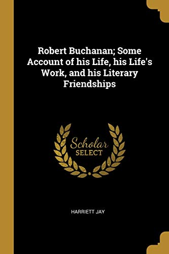 Robert Buchanan; Some Account of his Life, his Life's Work, and his Li