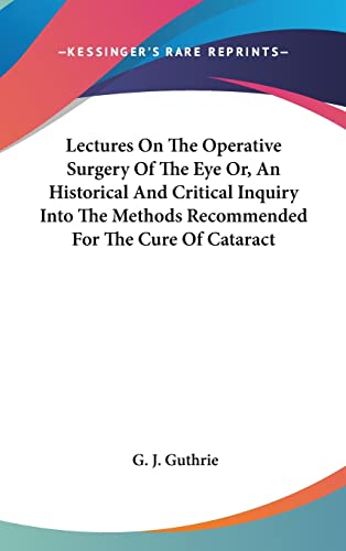 Lectures On The Operative Surgery Of The Eye Or, An Historical And Critical Inquiry Into The Methods Recommended For The Cure Of Cataract