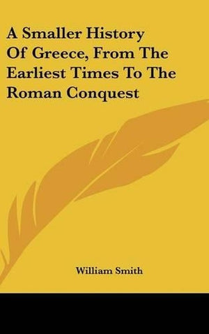 A Smaller History Of Greece, From The Earliest Times To The Roman Conquest