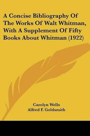 A Concise Bibliography Of The Works Of Walt Whitman, With A Supplement Of Fifty Books About Whitman (1922)