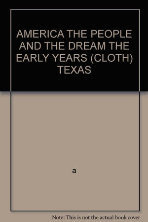 AMERICA THE PEOPLE AND THE DREAM THE EARLY YEARS (CLOTH) TEXAS