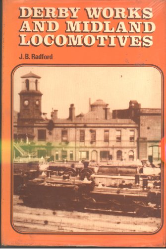 Derby Works and Midland Locomotives : The story of the works, its men, and the locomotives they built