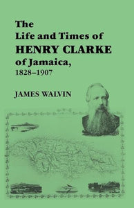 The Life and Times of Henry Clarke of Jamaica, 1828-1907 
