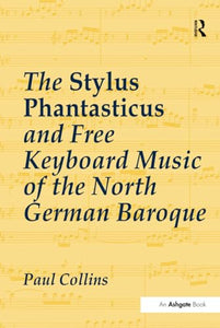 The Stylus Phantasticus and Free Keyboard Music of the North German Baroque 