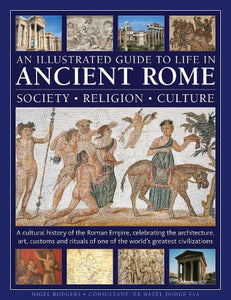 An Illustrated Guide to Life in Ancient Rome: society, religion, culture 