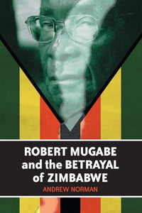 Robert Mugabe and the Betrayal of Zimbabwe 