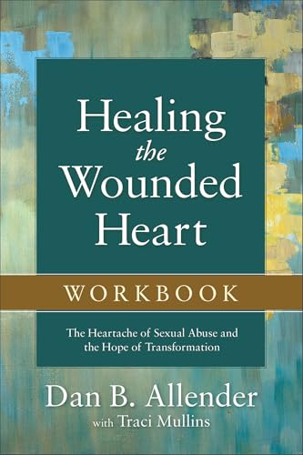 Healing the Wounded Heart Workbook  The Heartache of Sexual Abuse and the Hope of Transformation