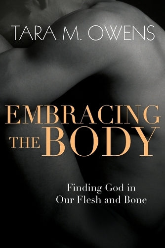 Embracing the Body  Finding God in Our Flesh and Bone