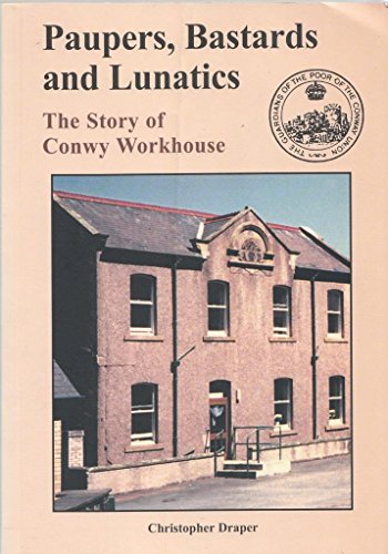 Paupers, Bastards and Lunatics: The Story of Conwy Workhouse