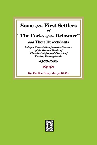 Some of the First Settlers of "The Forks of the Delaware" and their Descendants being a Translation from the German of the Record Books of The First Reformed Church of Easton, Pennsylvania, 1760-1852