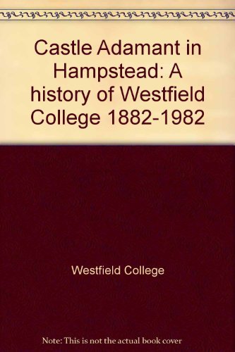 Castle Adamant in Hampstead: A history of Westfield College 1882-1982