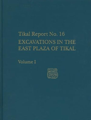 Excavations in the East Plaza of Tikal, Volumes – Tikal Report 16