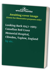 Looking Back 1947-1985: Canadian Red Cross Memorial Hospital, Cliveden, Taplow, England 