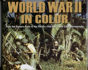 World War II in Color: From the Eastern Front to the Pacific --The War in 300 Color Photographs 