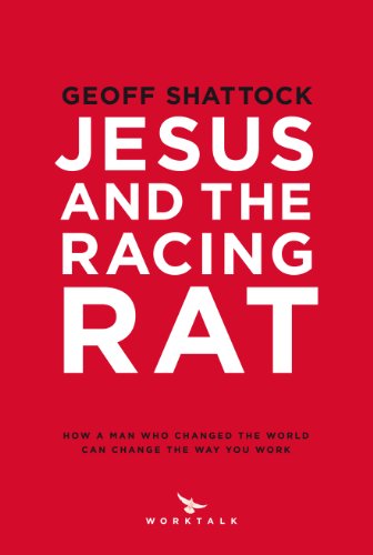 Jesus and the Racing Rat (How a Man who changed the world can change the way you work)