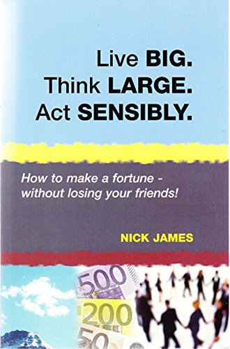 Live BIG. Think LARGE. Act SENSIBLY
