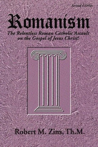 Romanism: The Relentless Roman Catholic Assault on the Gospel of Jesus Christ!