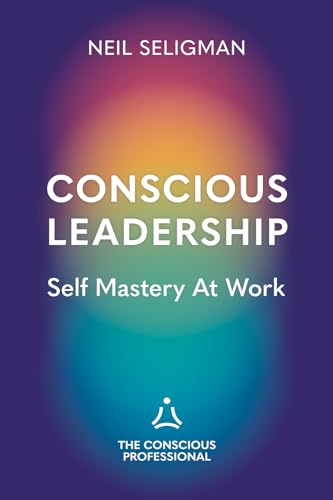 Conscious Leadership: Self Mastery At Work
