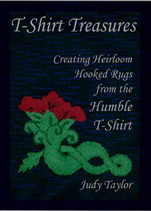 T-Shirt Treasures, Creating Heirloom Hooked Rugs from the Humble T-Shirt