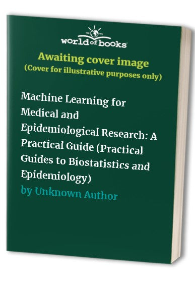 Machine Learning for Medical and Epidemiological Research: A Practical Guide (Practical Guides to Biostatistics and Epidemiology)