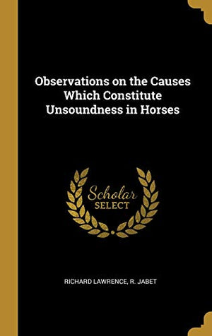 Observations on the Causes Which Constitute Unsoundness in Horses