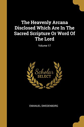 The Heavenly Arcana Disclosed Which Are In The Sacred Scripture Or Wor cover
