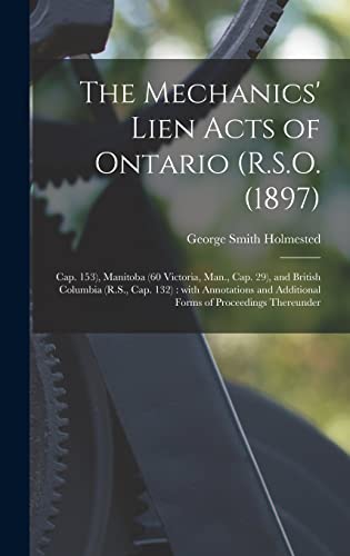 The Mechanics' Lien Acts of Ontario (R.S.O. (1897); Cap. 153), Manitoba (60 Victoria, Man., Cap. 29), and British Columbia (R.S., Cap. 132) [microform]