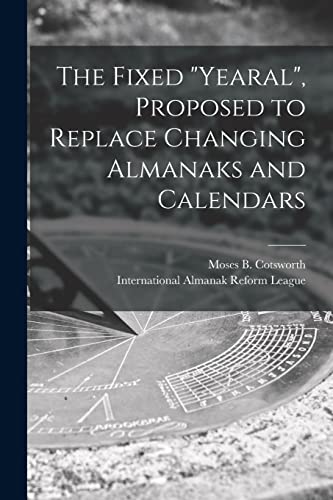 The Fixed Yearal [microform], Proposed to Replace Changing Almanaks and Calendars