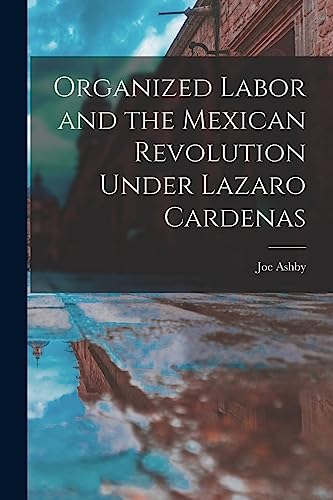 Organized Labor and the Mexican Revolution Under Lazaro Cardenas