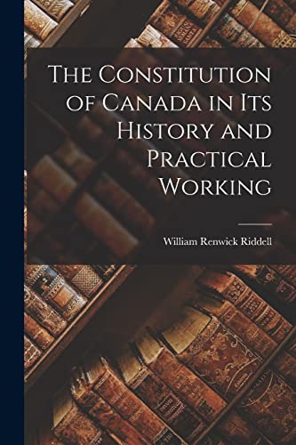 The Constitution of Canada in Its History and Practical Working