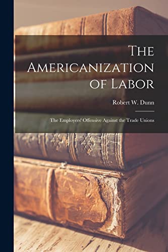 The Americanization of Labor; the Employers' Offensive Against the Tra cover