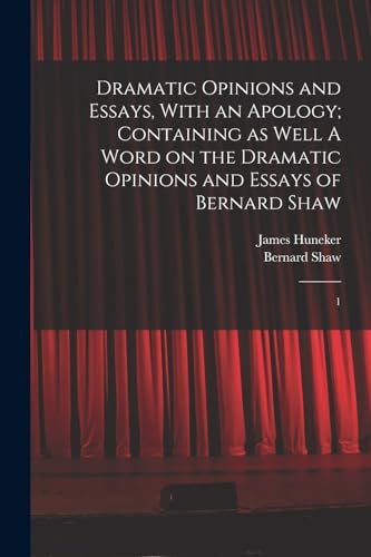 Dramatic Opinions and Essays, With an Apology; Containing as Well A Wo cover