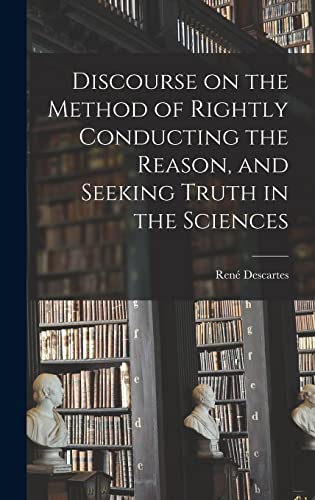Discourse on the Method of Rightly Conducting the Reason, and Seeking cover