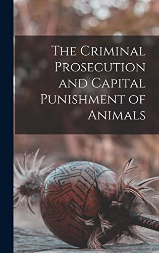 The Criminal Prosecution and Capital Punishment of Animals