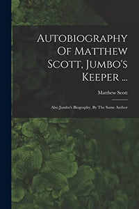 Autobiography Of Matthew Scott, Jumbo's Keeper ... 